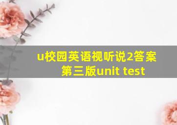 u校园英语视听说2答案第三版unit test